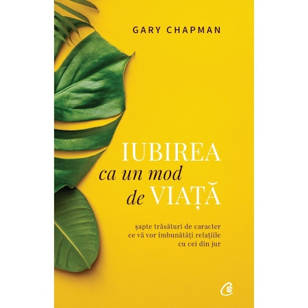 Iubirea Ca Un Mod De Viata Sapte Trasaturi De Caracter Ce Va Vor Imbunatatii Relatiile Cu Cei Din Jur Ed A Ii A Gary Chapman Emag Ro