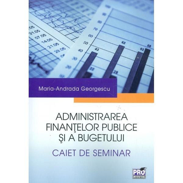 Administrarea finantelor publice si a bugetului. Caiet de seminar - Maria-Andrada Georgescu