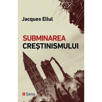 Subminarea crestinismului - Jacques Ellul Subminarea crestinismului - Jacques Ellul