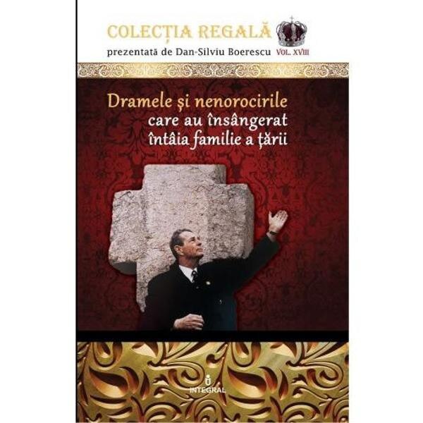 Colectia Regala Vol.18: Dramele si nenorocirile care au insangerat intaia familie a tarii - Dan-Silviu Boerescu