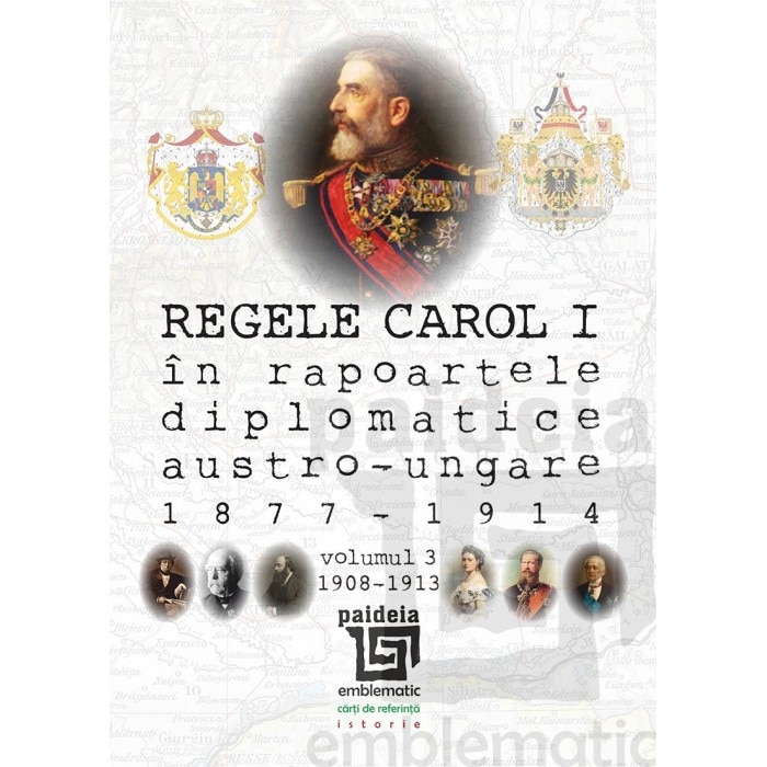 Regele Carol I in rapoartele diplomatice austro-ungare (1877-1914). vol.3 (1908-1913) - Sorin Cristescu