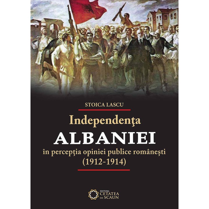 Independenta Albaniei in perceptia opiniei publice romanesti (1912-1914) - Stoica Lascu