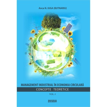 Management industrial in economia circulara. Vol.1 Concepte teoretice Management industrial in economia circulara. Vol.1 Concepte teoretice