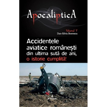 APOCALIPTICA VOL 5 - ACCIDENTE AVIATICE ROMANESTI DIN ULTIMA SUTA DE ANI,O ISTORIE CUMPLITA, IOAN ANDREI GH TARLEA,DAN SILVIU BOERESCU APOCALIPTICA VOL 5 - ACCIDENTE AVIATICE ROMANESTI DIN ULTIMA SUTA DE ANI,O ISTORIE CUMPLITA, IOAN ANDREI GH TARLEA,DAN SILVIU BOERESCU