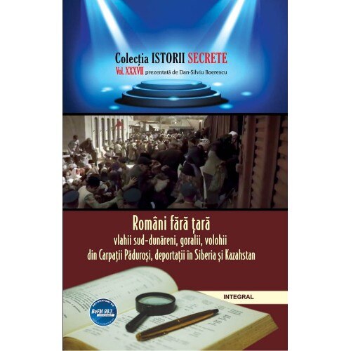 ISTORII SECRETE VOL 37 -ROMANI FARA TARA,VLAHII SUD-DUNARENI,GURALII,VOLCHHHII DIN CARPATII PADUROASI,DEPORTATII IN SIBERIA SI KAZAHTAN, DAN SILVIU BOERESCU