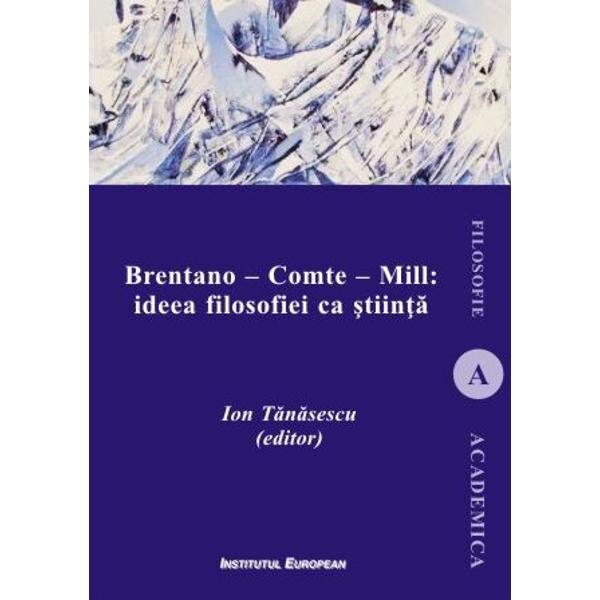 Brentano - Comte - Mill: ideea filosofiei ca stiinta - Ion Tanasescu