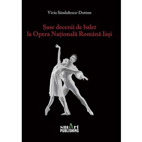 Sase decenii de balet la Opera Nationala Romana Iasi - Vivia Sandulescu-Dutton