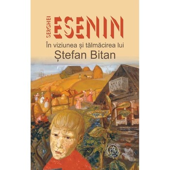 Serghei Esenin in viziunea si talmacirea lui Stefan Bitan - Stefan Bitan Serghei Esenin in viziunea si talmacirea lui Stefan Bitan - Stefan Bitan