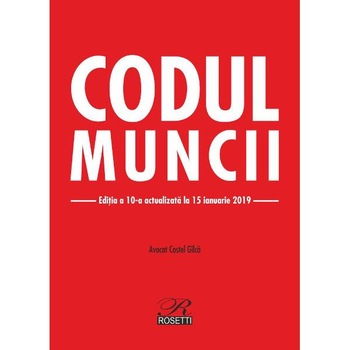 Codul muncii ed.10 act. 15 ianuarie 2019 - Costel Gilca Codul muncii ed.10 act. 15 ianuarie 2019 - Costel Gilca