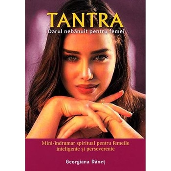 Tantra, darul nebanuit pentru femei - Georgiana Danet Tantra, darul nebanuit pentru femei - Georgiana Danet