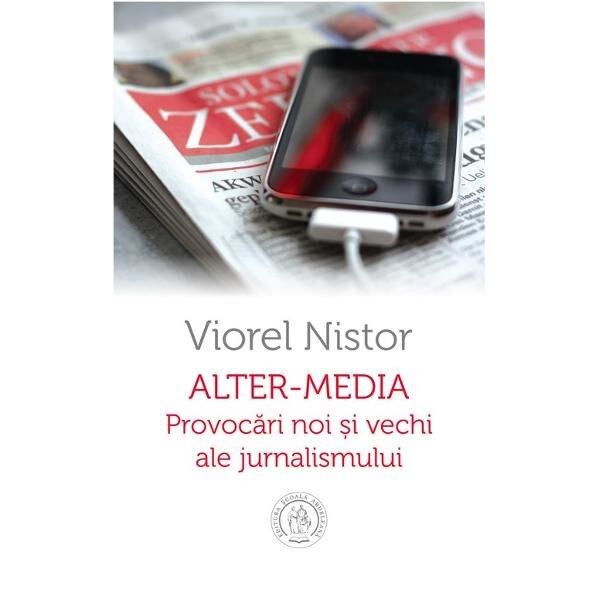 Alter-Media. Provocari noi si vechi ale jurnalismului - Viorel Nistor