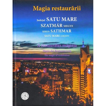 Magia restaurarii. Judetul Satu Mare - Oana Pacurar Magia restaurarii. Judetul Satu Mare - Oana Pacurar