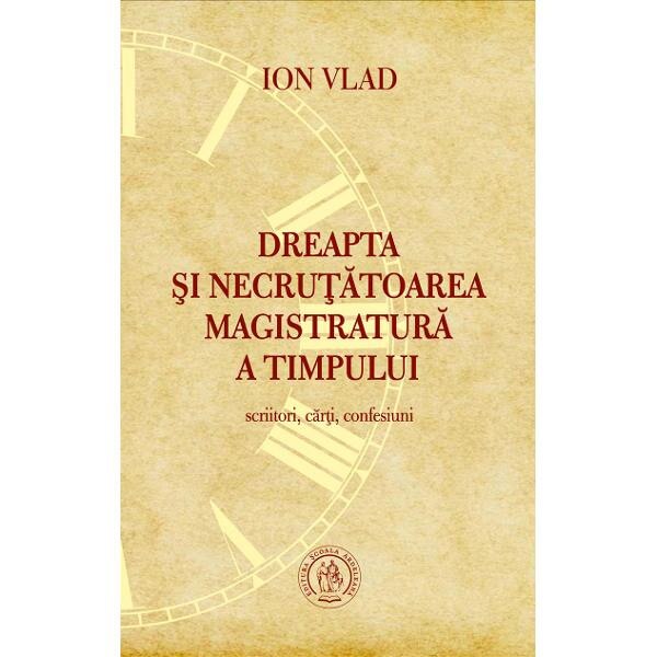 Dreapta si necrutatoarea magistratura a timpului. Scriitori, carti, confesiuni - Ion Vlad