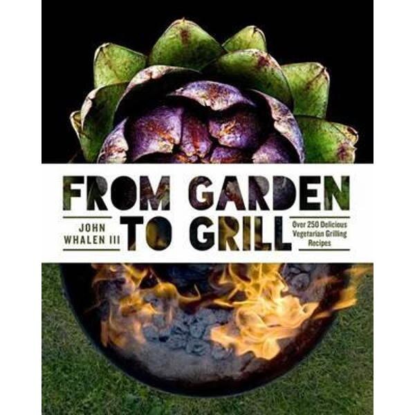 From Garden to Grill: Over 250 Delicious Vegetarian Grilling