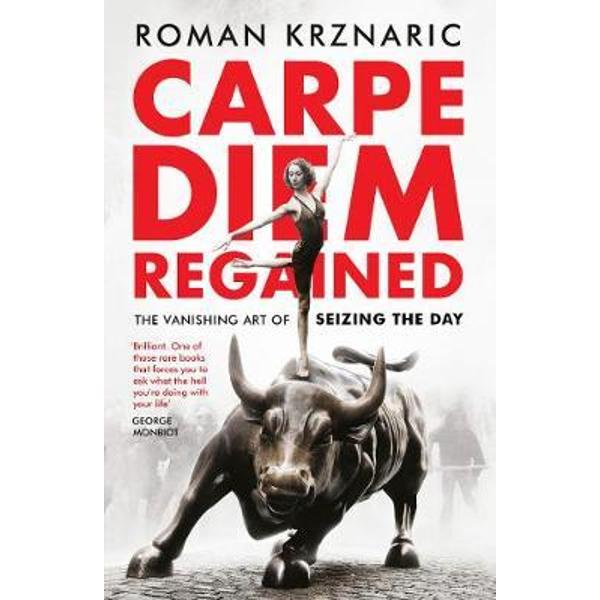 Carpe Diem Regained: The Vanishing Art of Seizing the Day - Roman Krznaric