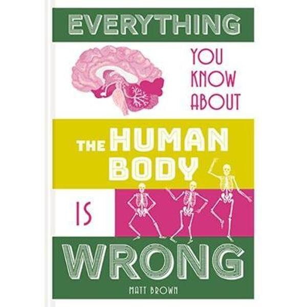 Everything You Know About the Human Body is Wrong