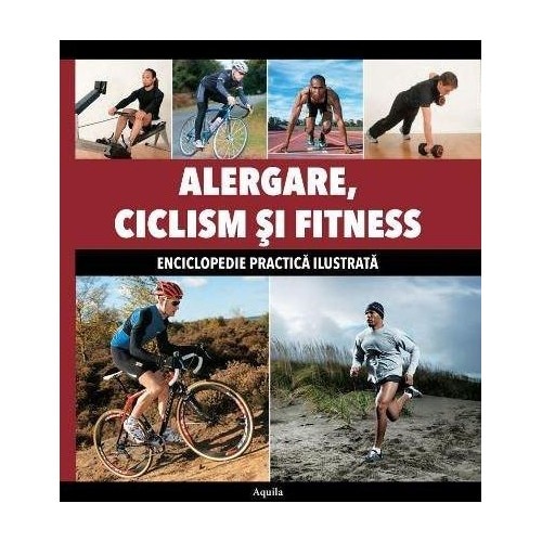 Alergare, ciclism, si fitness - Enciclopedie practica ilustrata