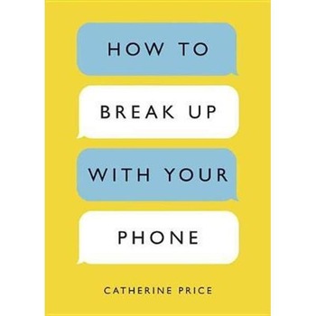 How to Break Up with Your Phone How to Break Up with Your Phone