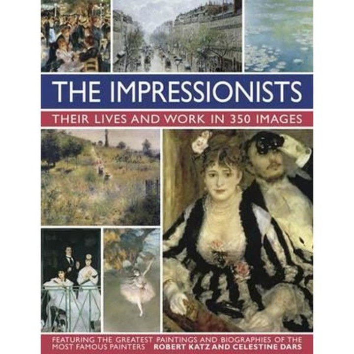 Impressionists: Their Lives and Work in 350 Images