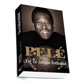 De ce iubim fotbalul - Pele, Brian Winter De ce iubim fotbalul - Pele, Brian Winter