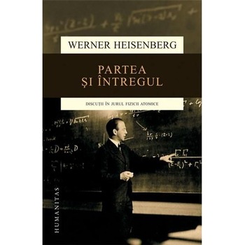 Partea si intregul - Werner Heisenberg Partea si intregul - Werner Heisenberg