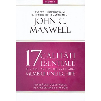 17 CALITATI ESENTIALE PE CARE AR TREBUI SA LE AIBA MEMBRII UNEI ECHIPE. John Maxwell 17 CALITATI ESENTIALE PE CARE AR TREBUI SA LE AIBA MEMBRII UNEI ECHIPE. John Maxwell