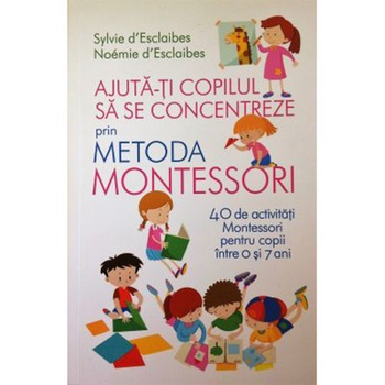 AJUTA-TI COPILUL SA SE CONCENTREZE PRIN METODA MONTESSORI AJUTA-TI COPILUL SA SE CONCENTREZE PRIN METODA MONTESSORI