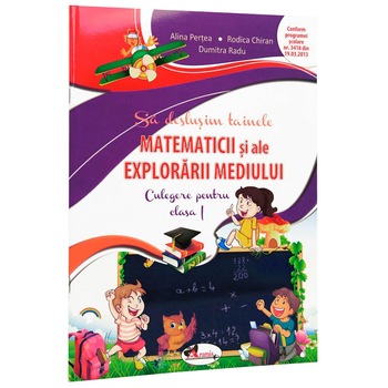 Sa deslusim tainele matematicii si ale explorarii mediului. Culegere pentru clasa I - Rodica Chiran, Dumitra Radu, Alina Pertea Sa deslusim tainele matematicii si ale explorarii mediului. Culegere pentru clasa I - Rodica Chiran, Dumitra Radu, Alina Pertea