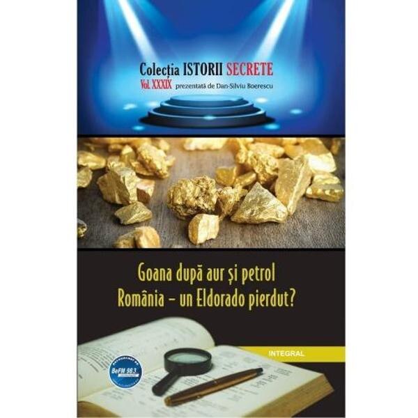 Istorii secrete Vol. 39: Goana dupa aur si petrol - Dan-Silviu Boerescu