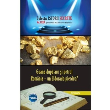 Istorii secrete Vol. 39: Goana dupa aur si petrol - Dan-Silviu Boerescu Istorii secrete Vol. 39: Goana dupa aur si petrol - Dan-Silviu Boerescu