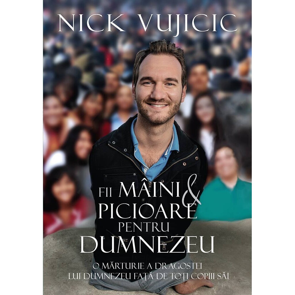 Fii maini si picioare pentru Dumnezeu - Nick Vujicic