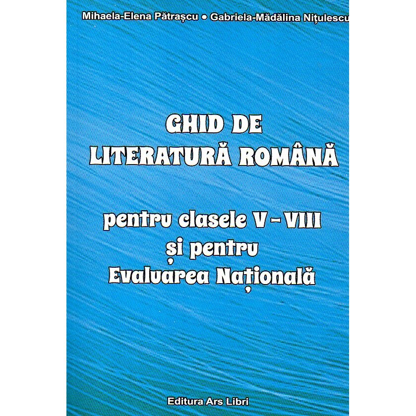 Ghid de literatura romana pentru clasele V-VIII si pentru Evaluarea Nationala, autorMihaela Elena Patrascu