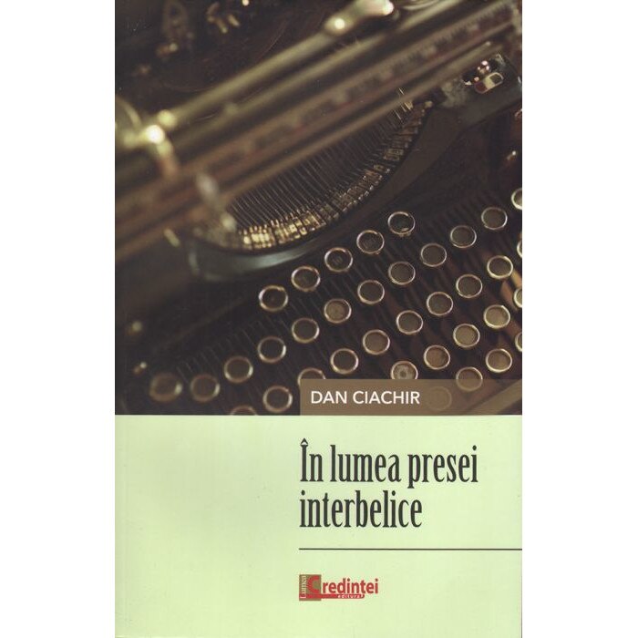 In lumea presei interbelice, Dan Ciachir, Editura Lumea Credintei