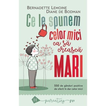 Ce le spunem celor mici ca sa creasca mari - Bernadette Lemoine, Diane de Bodman Ce le spunem celor mici ca sa creasca mari - Bernadette Lemoine, Diane de Bodman