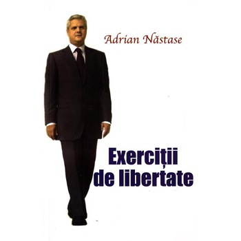 Exercitii de libertate - Adrian Nastase Exercitii de libertate - Adrian Nastase