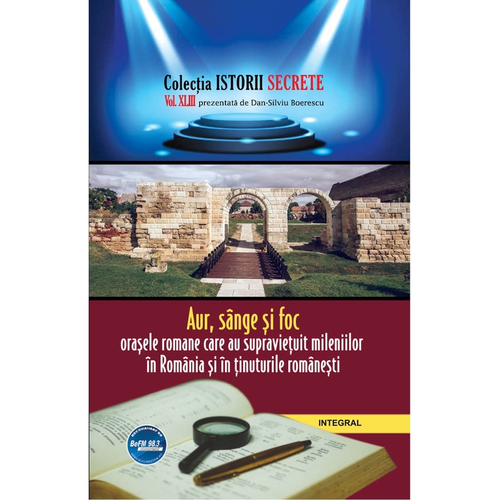 Istorii Secrete Vol 43 - Aur,Sange Si Foc.Orasele Romane Care Au Supravietuit Mileniilor In Romania Si In Tinuturile Romanesti, Dan Silviu Boierescu