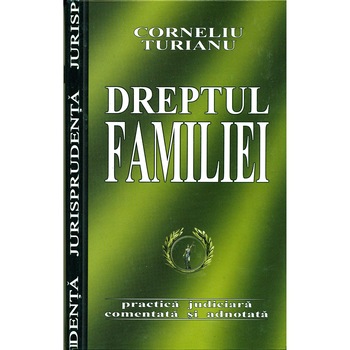 Dreptul Familiei. Practica judiciara comentata si adnotata - Corneliu Turianu Dreptul Familiei. Practica judiciara comentata si adnotata - Corneliu Turianu