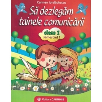 Sa dezlegam tainele comunicarii cls 1 sem 1 (A) - Carmen Iordanescu Sa dezlegam tainele comunicarii cls 1 sem 1 (A) - Carmen Iordanescu