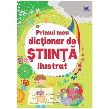 Primul meu Dictionar de Stiinta Ilustrat Primul meu Dictionar de Stiinta Ilustrat