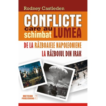Conflicte care au schimbat lumea.De la Razboaiele Napoleoniene la Razboiul din Irak Conflicte care au schimbat lumea.De la Razboaiele Napoleoniene la Razboiul din Irak