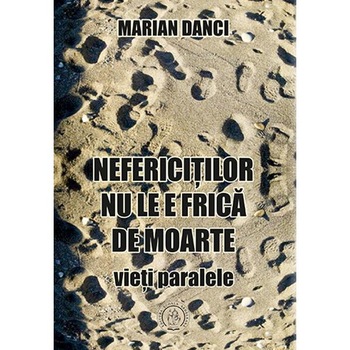 Nefericitilor nu le e frica de moarte - Marian Danci Nefericitilor nu le e frica de moarte - Marian Danci