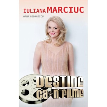 Iuliana Marciuc. Destine ca-n filme - Oana Georgescu Iuliana Marciuc. Destine ca-n filme - Oana Georgescu