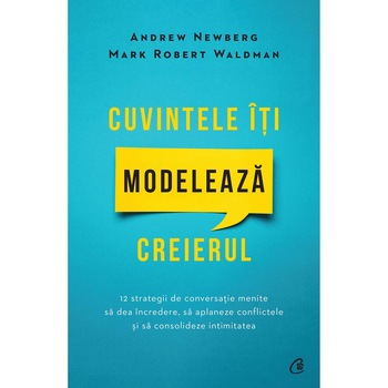 Cuvintele iti modeleaza creierul. Ed a II a,Andrew Newberg, Mark Robert Waldman Cuvintele iti modeleaza creierul. Ed a II a,Andrew Newberg, Mark Robert Waldman