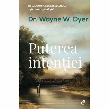 Puterea intentiei. Ed a III a,Dr Wayne W. Dyer Puterea intentiei. Ed a III a,Dr Wayne W. Dyer