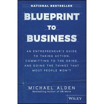 Blueprint to Business: An Entrepreneur's Guide to Taking Action, Committing to the Grind, and Doing the Things That Most People Won't - Michael Alden (Author) Blueprint to Business: An Entrepreneur's Guide to Taking Action, Committing to the Grind, and Doing the Things That Most People Won't - Michael Alden (Author)
