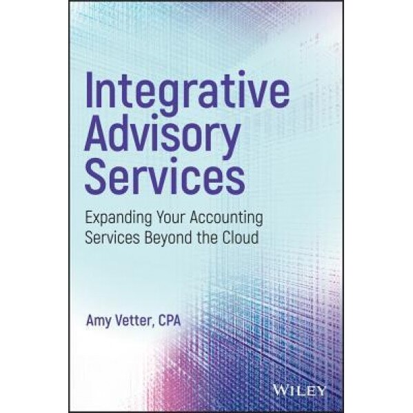 Integrative Advisory Services: Expanding Your Accounting Services Beyond the Cloud - Amy Vetter (Author)
