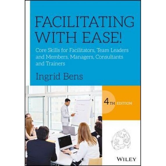 Facilitating with Ease!: Core Skills for Facilitators, Team Leaders and Members, Managers, Consultants and Trainers - Ingrid Bens (Author)