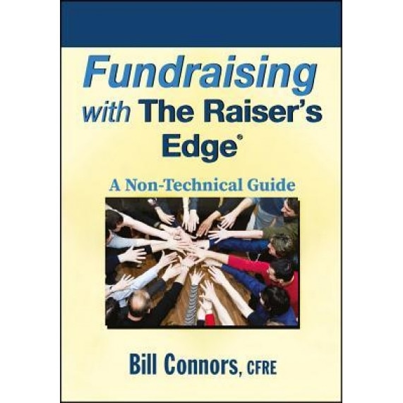 Fundraising with the Raisers Edge: A Non-Technical Guide, Bill Connors