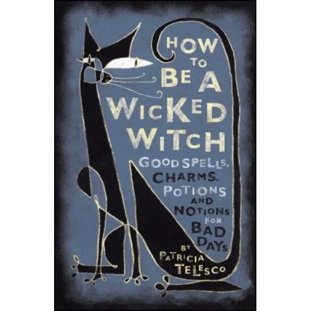 How to Be a Wicked Witch: Good Spells, Charms, Potions and Notions for Bad Days, Patricia J. Telesco