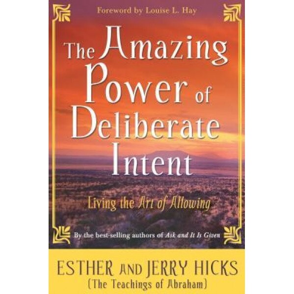 The Amazing Power of Deliberate Intent: Living the Art of Allowing, Jerry Hicks, Esther Hicks